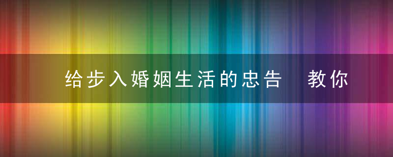 给步入婚姻生活的忠告 教你如何经营婚姻幸福的秘诀